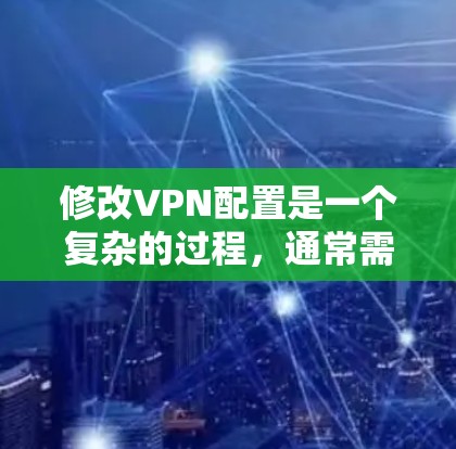 修改VPN配置是一个复杂的过程，通常需要了解您的设备和网络环境。以下是修改VPN配置的步骤指南，适用于大多数用户