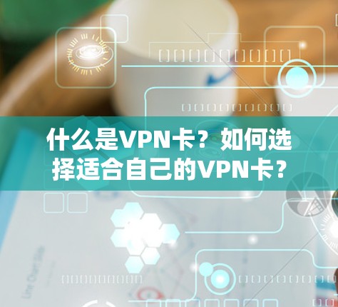 什么是VPN卡?如何选择适合自己的VPN卡? 什么是VPN卡?如何选择适合自己的VPN卡?