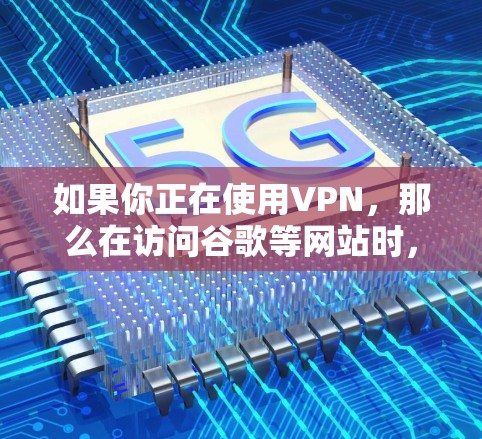 如果你正在使用VPN，那么在访问谷歌等网站时，确保你选择了正确的网络连接是非常重要的。以下是一些步骤，帮助你顺利访问谷歌