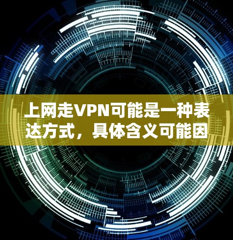 上网走VPN可能是一种表达方式，具体含义可能因语境不同而有所不同。以下是一些可能的解释和建议