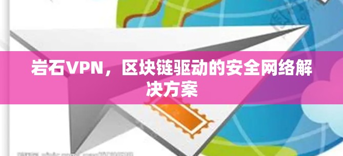 岩石VPN,区块链驱动的安全网络解决方案 岩石VPN,区块链驱动的安全网络解决方案