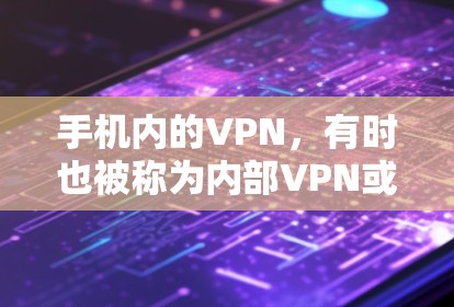 手机内的VPN，有时也被称为内部VPN或手机级VPN，是指通过手机内部的网络实现与外部互联网的连接。这种技术允许用户在手机上访问外部互联网，而不必下载额外软件或依赖网络服务器