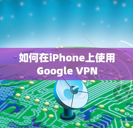 如何在iPhone上使用Google VPN