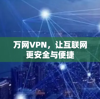 万网VPN,让互联网更安全与便捷 万网VPN,让互联网更安全与便捷