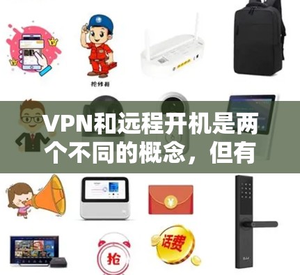 VPN和远程开机是两个不同的概念,但有时它们可能被混淆在一起。以下是它们的主要区别和联系 VPN和远程开机是两个不同的概念,但有时它们可能被混淆在一起。以下是它们的主要区别和联系