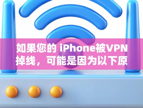 如果您的 iPhone被VPN掉线，可能是因为以下原因