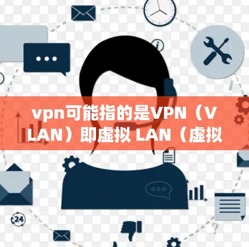 vpn可能指的是VPN（VLAN）即虚拟 LAN（虚拟网络）用于在IP网络中进行内部通信的工具。VPN允许用户在内部网络中进行数据传输，而无需访问外部网络，从而提供了一种安全和高效的通信方式