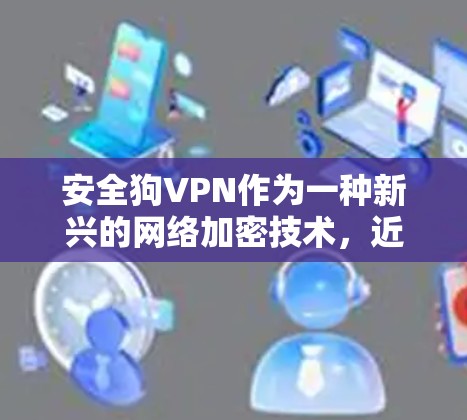 安全狗VPN作为一种新兴的网络加密技术，近年来逐渐受到关注。它利用数字技术将个人数据加密传输，从而提供了一种潜在的安全保护方式。然而，其安全性并非无尽，以下是对该技术的详细分析