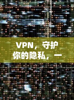 VPN，守护你的隐私，一个全面的解决方案