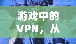 游戏中的VPN，从游戏到现实中的应用