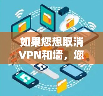 如果您想取消VPN和墙，您可以按照以下步骤操作