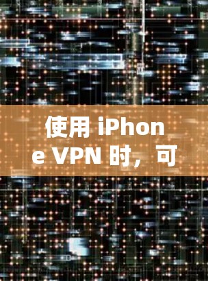 使用 iPhone VPN 时，可以实现从手机上访问远程服务器或网站的功能。以下是详细的步骤和注意事项