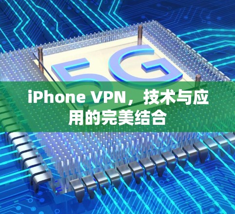 iPhone VPN，技术与应用的完美结合