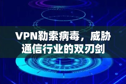 VPN勒索病毒，威胁通信行业的双刃剑