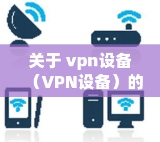 关于 vpn设备（VPN设备）的价格，这取决于您需要的设备种类、数量以及具体需求。以下是一些常见设备及其价格范围，供您参考