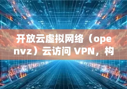 开放云虚拟网络(openvz)云访问 VPN,构建安全可靠云环境的优质选择 开放云虚拟网络(openvz)云访问 VPN,构建安全可靠云环境的优质选择