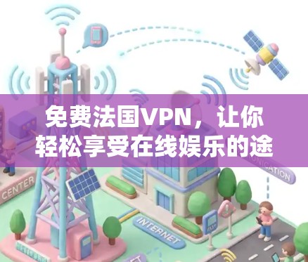 免费法国VPN,让你轻松享受在线娱乐的途径 免费法国VPN,让你轻松享受在线娱乐的途径