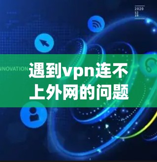 遇到vpn连不上外网的问题，通常是因为VPN服务器被 severed（服务器被阻止访问）或被病毒、恶意软件感染。以下是一些常见的解决方法