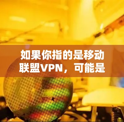 如果你指的是移动联盟VPN，可能是指在移动设备上使用的VPN服务。以下是一些可能的使用场景和信息