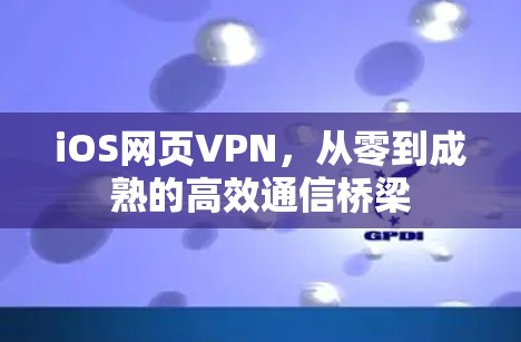iOS网页VPN，从零到成熟的高效通信桥梁