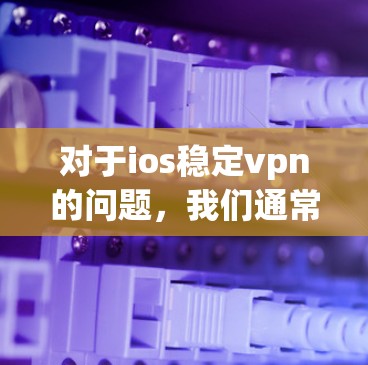 对于ios稳定vpn的问题，我们通常需要考虑以下几点