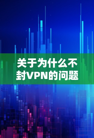 关于为什么不封VPN的问题,可以从以下几个方面进行分析 关于为什么不封VPN的问题,可以从以下几个方面进行分析