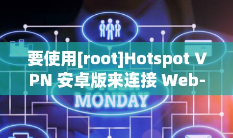 要使用[root]Hotspot VPN 安卓版来连接 Web-VPN，您可以按照以下步骤操作
