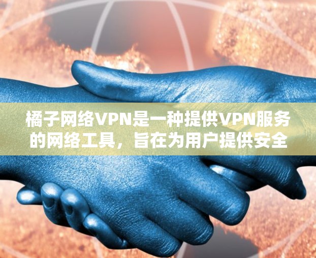 橘子网络VPN是一种提供VPN服务的网络工具,旨在为用户提供安全、可靠的网络连接。以下是关于橘子网络VPN的详细介绍 橘子网络VPN是一种提供VPN服务的网络工具,旨在为用户提供安全、可靠的网络连接。以下是关于橘子网络VPN的详细介绍