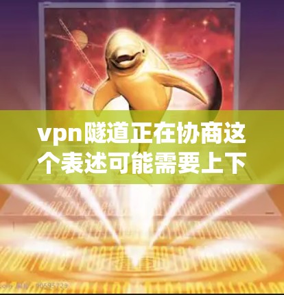 vpn隧道正在协商这个表述可能需要上下文来更好地理解。可能是指某个特定的隧道工程正在进行协商，涉及多个团队或各方的协作。以下是一些可能的分析和解释