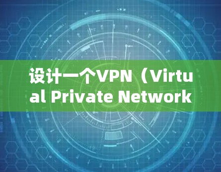 设计一个VPN（Virtual Private Network，VPN）方案需要从多个方面进行规划和设计。以下是一些关键步骤和内容