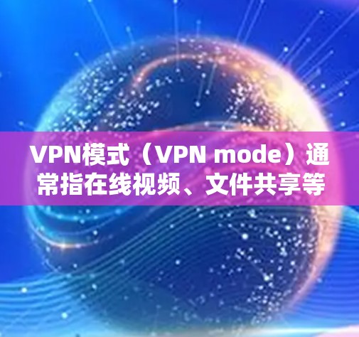 VPN模式（VPN mode）通常指在线视频、文件共享等场景中使用VPN技术来提供加密服务。VPN模式可以增强网络的安全性，防止未经授权的访问和数据泄露。以下是关于VPN模式的详细解释
