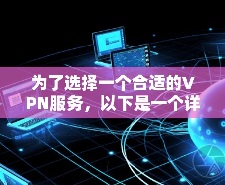 为了选择一个合适的VPN服务，以下是一个详细的评估过程