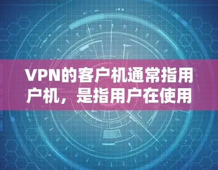 VPN的客户机通常指用户机，是指用户在使用VPN服务时连接到的电脑或手机设备。以下是设置VPN客户机的步骤