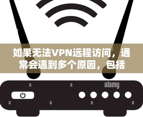 如果无法VPN远程访问，通常会遇到多个原因，包括服务器无法访问、防火墙阻止访问、用户权限问题、网络连接问题等。以下是逐步的解决方案