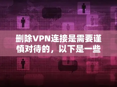 删除VPN连接是需要谨慎对待的，以下是一些关键步骤和注意事项