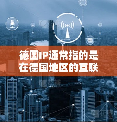 德国IP通常指的是在德国地区的互联网设备或IP地址。在网络安全领域，使用VPN（Virtual Private Network）可以保护用户的数据安全，尤其是在跨国或复杂网络环境中