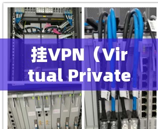挂VPN（Virtual Private Network）是通过网络加密技术将内部网络与外部网络连接起来，用于加密数据传输。以下是关于如何使用电脑挂VPN的基本教程