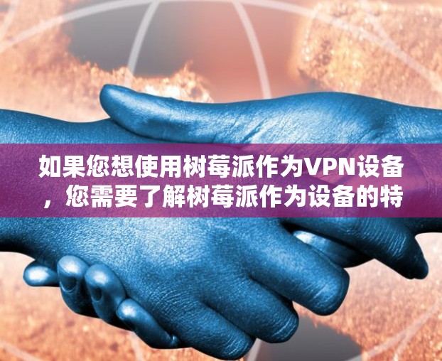 如果您想使用树莓派作为VPN设备,您需要了解树莓派作为设备的特性,并确保其适合用于VPN的场景。以下是使用树莓派作为VPN设备的步骤和建议 如果您想使用树莓派作为VPN设备,您需要了解树莓派作为设备的特性,并确保其适合用于VPN的场景。以下是使用树莓派作为VPN设备的步骤和建议