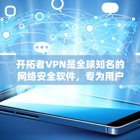 开拓者VPN是全球知名的网络安全软件,专为用户提供安全、可靠和高效的VPN服务。以下是一些关于开拓者VPN的关键信息和使用建议 开拓者VPN是全球知名的网络安全软件,专为用户提供安全、可靠和高效的VPN服务。以下是一些关于开拓者VPN的关键信息和使用建议