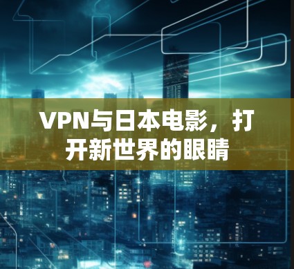 VPN与日本电影,打开新世界的眼睛 VPN与日本电影,打开新世界的眼睛