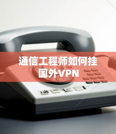 通信工程师如何挂国外VPN