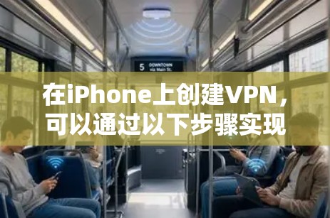 在iPhone上创建VPN，可以通过以下步骤实现。以下步骤适用于在iPhone上直接创建和配置VPN账户