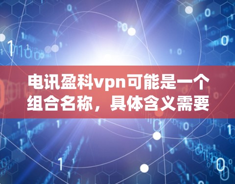 电讯盈科vpn可能是一个组合名称，具体含义需要结合上下文来理解。以下是几种可能的解释