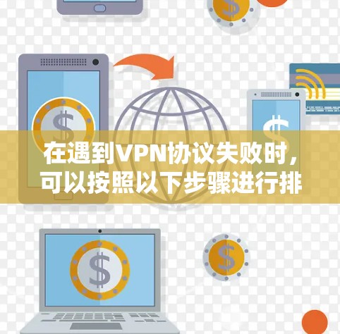 在遇到VPN协议失败时，可以按照以下步骤进行排查和解决