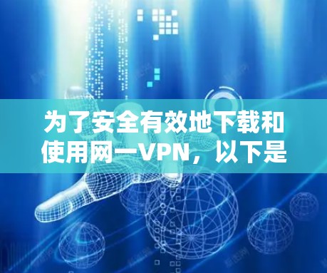 为了安全有效地下载和使用网一VPN，以下是一个详细的步骤指南