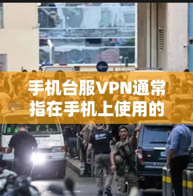 手机台服VPN通常指在手机上使用的某种特定类型的网络VPN服务，其名称可能因地区或品牌而异。以下是对该服务的详细介绍