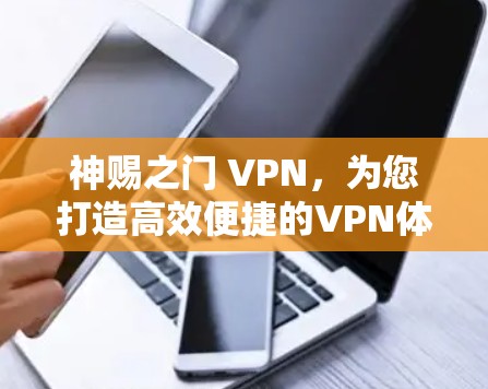 神赐之门 VPN，为您打造高效便捷的VPN体验