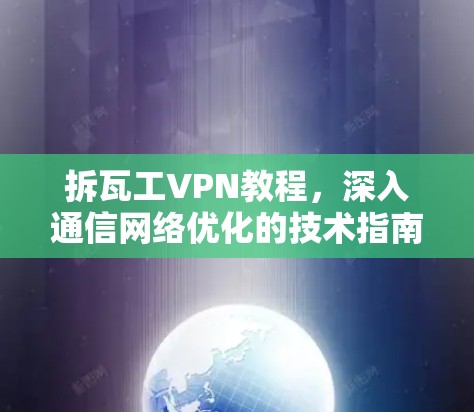 拆瓦工VPN教程,深入通信网络优化的技术指南 拆瓦工VPN教程,深入通信网络优化的技术指南