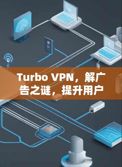 Turbo VPN，解广告之谜，提升用户体验