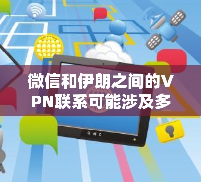 微信和伊朗之间的VPN联系可能涉及多种方式,具体取决于双方的协议和法律法规。以下是一些可能的途径和信息 微信和伊朗之间的VPN联系可能涉及多种方式,具体取决于双方的协议和法律法规。以下是一些可能的途径和信息